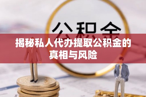 本地揭秘私人代办提取公积金的真相与风险