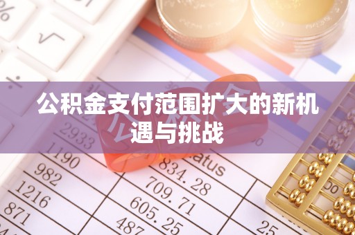 本地公积金支付范围扩大的新机遇与挑战