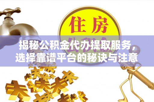 本地揭秘公积金代办提取服务，选择靠谱平台的秘诀与注意事项
