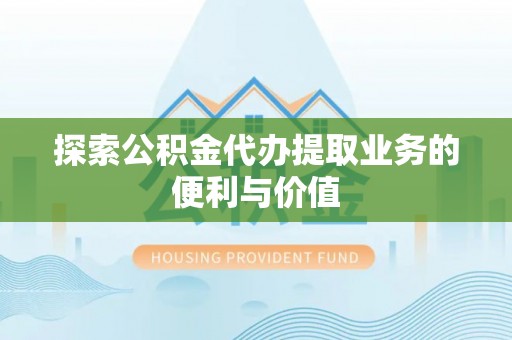 本地探索公积金代办提取业务的便利与价值