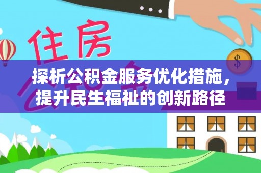 本地探析公积金服务优化措施，提升民生福祉的创新路径