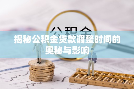 本地揭秘公积金贷款调整时间的奥秘与影响