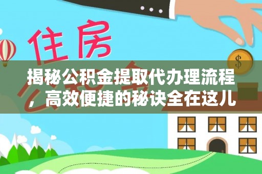 本地揭秘公积金提取代办理流程，高效便捷的秘诀全在这儿