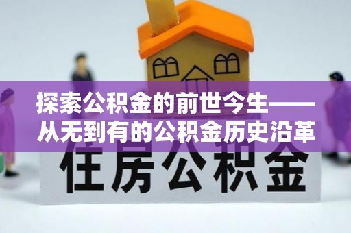 本地探索公积金的前世今生——从无到有的公积金历史沿革