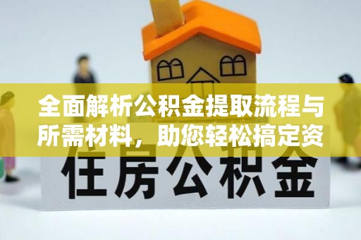本地全面解析公积金提取流程与所需材料，助您轻松搞定资金提取