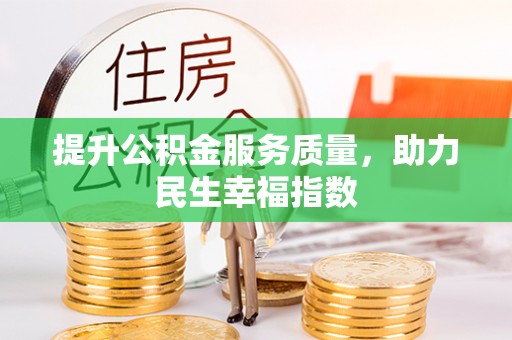 本地提升公积金服务质量，助力民生幸福指数
