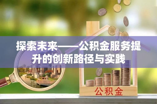 本地探索未来——公积金服务提升的创新路径与实践