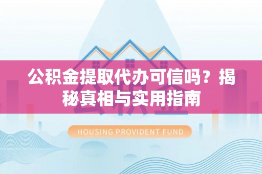 本地公积金提取代办可信吗？揭秘真相与实用指南