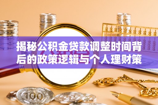 本地揭秘公积金贷款调整时间背后的政策逻辑与个人理财策略
